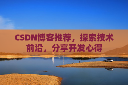 CSDN博客推荐,探索技术前沿,分享开发心得 CSDN博客推荐,探索技术前沿,分享开发心得
